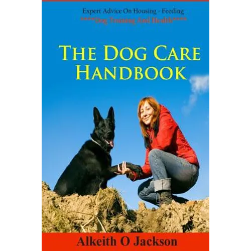 The Dog Care Handbook: Expert Advice On - Housing, Feeding, Dog Training And Health book cover