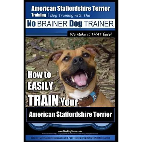 American Staffordshire Terrier Training, Dog Training with the No BRAINER Dog TRAINER We Make it THAT Easy!: How to EASILY TRAIN Your American Staffor book cover