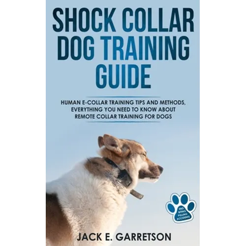 Shock Collar Dog Training Guide: Human E-collar Training Tips and Methods, Everything You Need to Know About Remote Collar Training for Dogs book cover