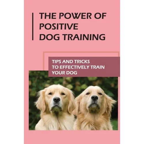 The Power Of Positive Dog Training: Tips And Tricks To Effectively Train Your Dog: How To Know Your Dogs Personality book cover