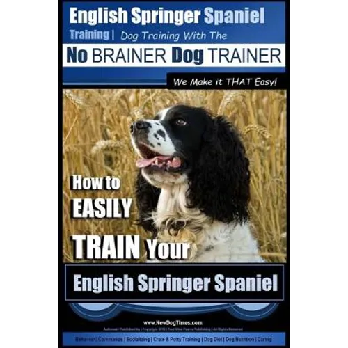 English Springer Spaniel Training Dog Training with the No BRAINER Dog TRAINER We Make it THAT Easy!: How to EASILY TRAIN Your English Springer Spanie book cover