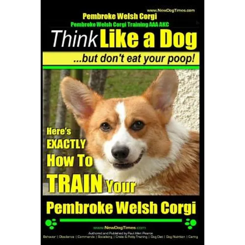 Pembroke Welsh Corgi, Pembroke Welsh Corgi Training AAA AKC: Think Like a Dog, But Don't Eat Your Poop! - Breed Expert Dog Training: Here's EXACTLY Ho book cover