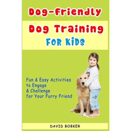 Dog-Friendly, Dog Training For Kids: Fun and Easy Activities to Engage and Challenge for Your Furry Friend book cover