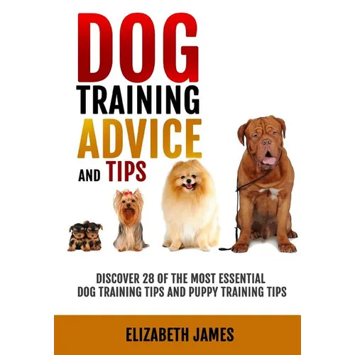 Dog Training Advice and Tips: Discover 28 of the Most Essential Dog Training Tips and Puppy Training Tips - Learn Dog Obedience Training commands an book cover