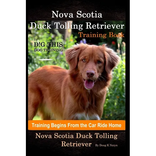 Nova Scotia Duck Tolling Retriever Training Book By D!G THIS DOG Training, Training Begins from the Car Ride Home, Nova Scotia Duck Tolling Retriever book cover