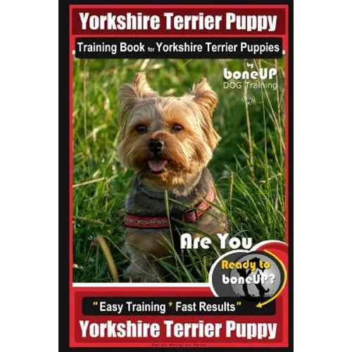 Yorkshire Terrier Puppy Training Book for Yorkshire Terrier Puppies By BoneUP DOG Training: Are You Ready to Bone Up? Easy Training * Fast Results Yor book cover