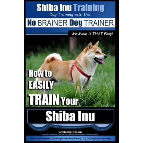 Shiba Inu Training Dog Training with the No BRAINER Dog TRAINER We Make it That Easy!: How to EASILY TRAIN Your Shiba Inu book cover