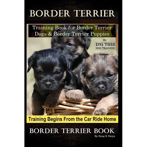 Border Terrier Training Book for Border Terrier Dogs & Border Terrier Puppies By D!G THIS DOG Training, Training Begins From the Car Ride Home, Border book cover