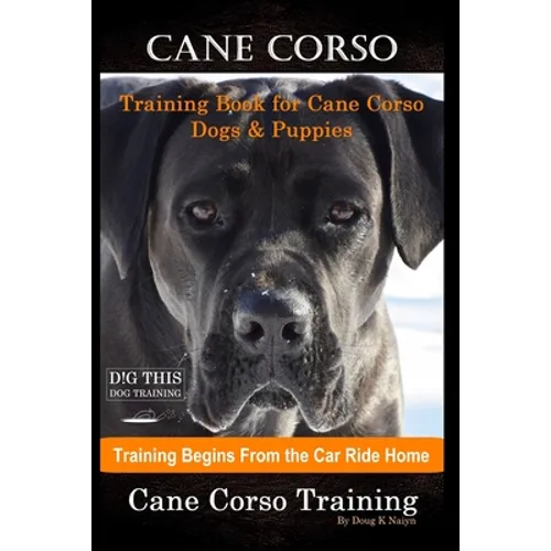 Cane Corso Training Book for Cane Corso Dogs & Puppies By D!G THIS DOG Training, Training Begins from the Car Ride Home, Cane Corso Training (Paperback)