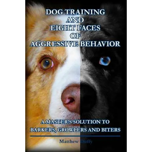 Dog Training and Eight Faces of Aggressive Behavior: A Master's Solution to Barkers, Growlers and Biters book cover