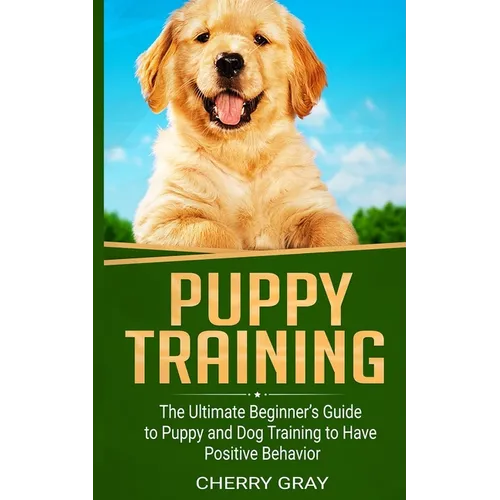 Puppy Training: The Ultimate Beginner's Guide to Puppy and Dog Training to Have Positive Behavior book cover