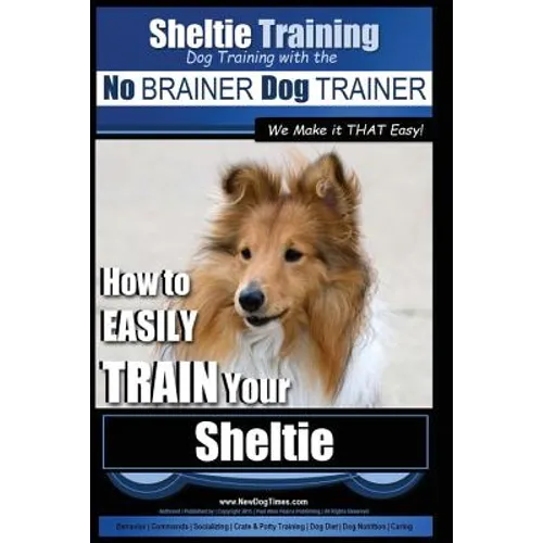 Sheltie Training Dog Training with the No BRAINER Dog TRAINER We Make it THAT Easy!: How to EASILY TRAIN Your Sheltie book cover