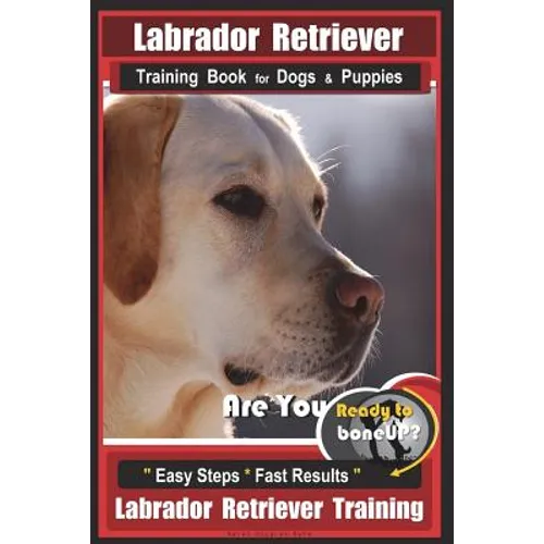 Labrador Retriever Training Book for Dogs & Puppies by BoneUP DOG Training: Are You Ready to Bone Up? Easy Steps * Fast Results Labrador Retriever Tra book cover
