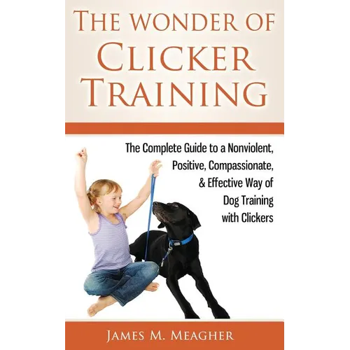 The Wonder of Clicker Training: The Complete Guide to a Nonviolent, Positive, Compassionate, & Effective Way of Dog Training with Clickers book cover