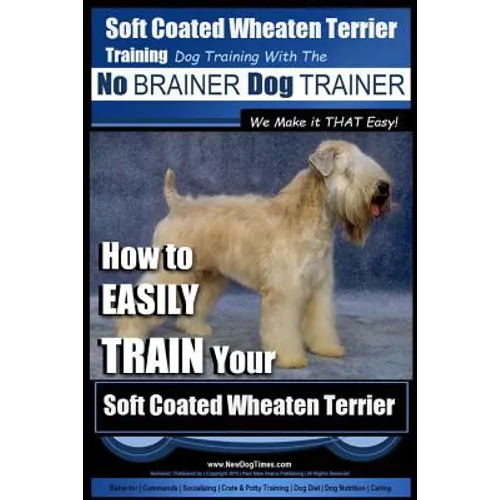 Soft Coated Wheaten Terrier Training Dog Training with the No BRAINER Dog TRAINER We Make it That EASY!: How to EASILY TRAIN Your Soft Coated Wheaten book cover