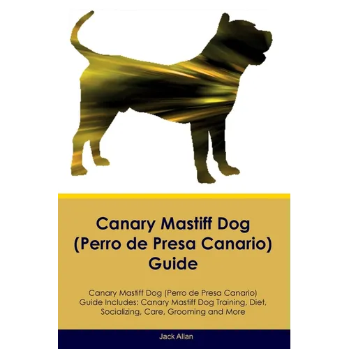 Canary Mastiff Dog (Perro de Presa Canario) Guide Canary Mastiff Dog Guide Includes: Canary Mastiff Dog Training, Diet, Socializing, Care, Grooming, a book cover