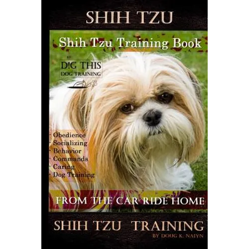 Shih Tzu Training Book By D!G THIS DOG TRAINING, Obedience - Socializing - Behavior Commands - Caring - Dog Training: From the Car Ride Home Shih Tzu book cover