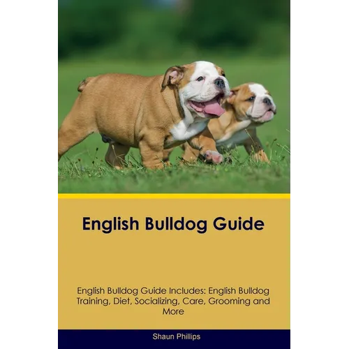 English Bulldog Guide English Bulldog Guide Includes: English Bulldog Training, Diet, Socializing, Care, Grooming, Breeding and More book cover