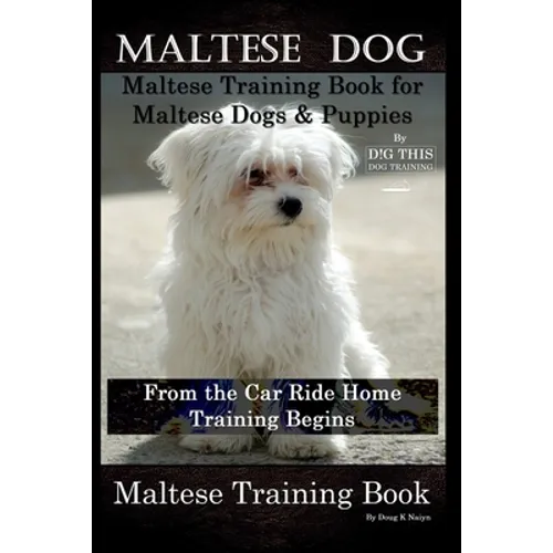 Maltese Dog, Maltese Training Book for Maltese Dogs & Puppies By D!G THIS DOG Training, From the Car Ride Home Training Begins, Maltese Training Book book cover