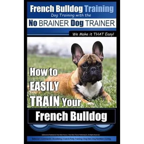 French Bulldog Training Dog Training with the No BRAINER Dog TRAINER We Make it THAT Easy!: How To EASILY TRAIN Your French Bulldog book cover