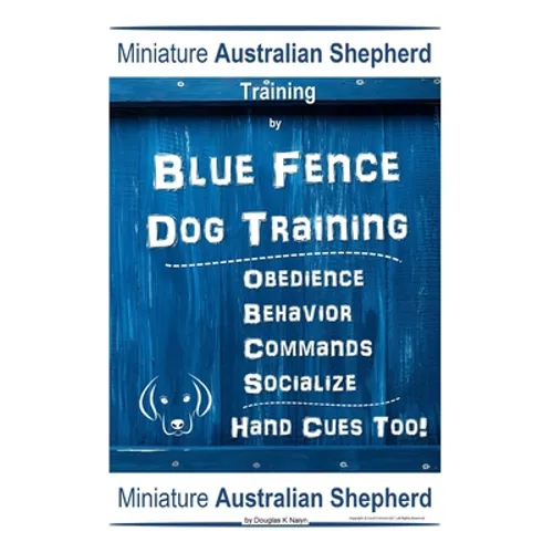 Miniature Australian Shepherd Training By Blue Fence Dog Training, Obedience - Behavior, Commands - Socialize, Hand Cues Too! Miniature Australian She book cover
