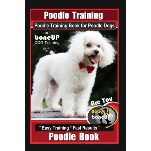 Poodle Training, Poodle Training Book for Poodle Dogs By BoneUP DOG Training, Are You Ready to Bone Up? Easy Training * Fast Results, Poodle Book book cover