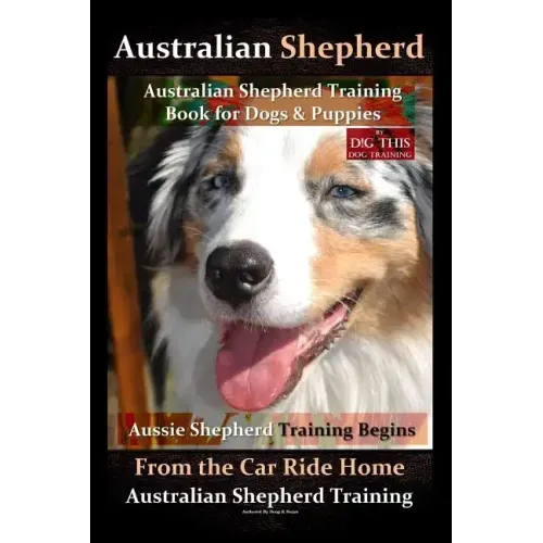 Australian Shepherd, Australian Shepherd Training Book for Dogs and Puppies by D!G THIS Dog Training: Aussie Shepherd Training Begins From the Car Rid book cover