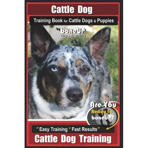 Cattle Dog Training Book for Cattle Dogs & Puppies By BoneUP DOG Training: Are You Ready to Bone Up? Easy Training * Fast Results Cattle Dog Training book cover