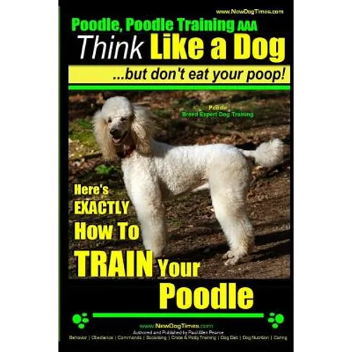 Poodle, Poodle Training AAA AKC: Think Like a Dog, But Don't Eat Your Poop! Poodle Breed Expert Dog Training: Here's EXACTLY How To TRAIN Your Poodle book cover