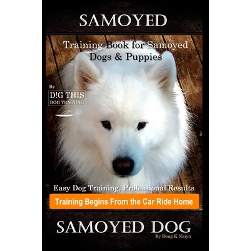 Samoyed Training Book for Samoyed Dogs & Puppies By D!G THIS DOG Training, Easy Dog Training, Professional Results, Training Begins from the Car Ride book cover