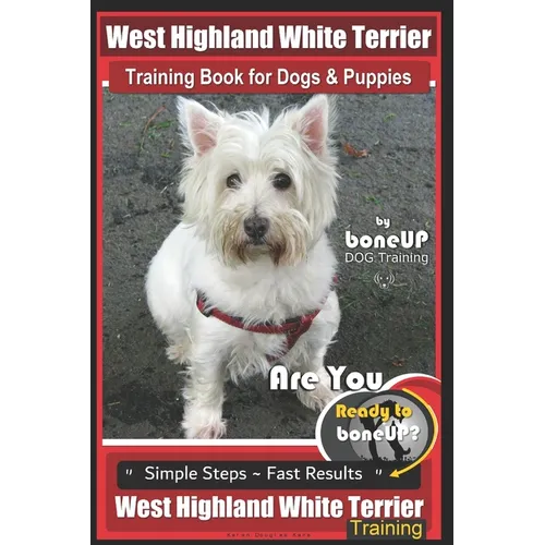 West Highland Terrier Training Book for Dogs and Puppies by Bone Up Dog Training: Are You Ready to Bone Up? Simple Steps * Fast Results West Highland book cover