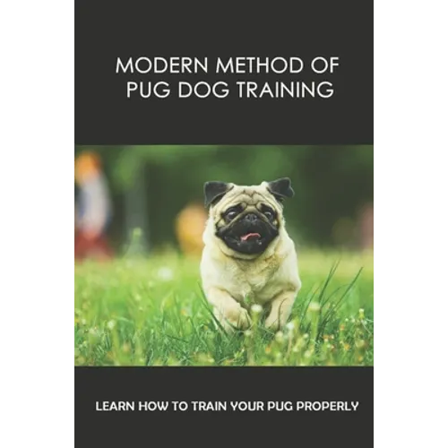 Modern Method Of Pug Dog Training: Learn How To Train Your Pug Properly: How And When To Use Treats And Reward For Your Pug book cover