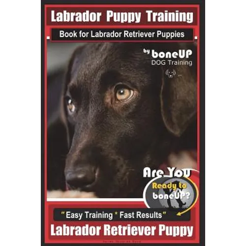 Labrador Puppy Training Book for Labrador Retriever Puppies by BoneUP DOG Training: Are You Ready to Bone Up? Easy Training * Fast Results Labrador Re book cover