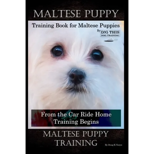 Maltese Puppy Training Book for Maltese Puppies By D!G THIS DOG Training, From the Car Ride Home Training Begins, Maltese Puppy Training book cover