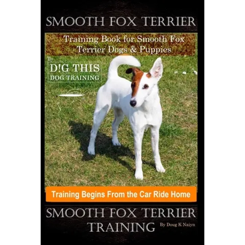 Smooth Fox Terrier Training Book for Smooth Fox Terrier Dogs & Puppies By D!G THIS DOG Training, Training Begins from the Car Ride Home, Smooth Fox Te book cover