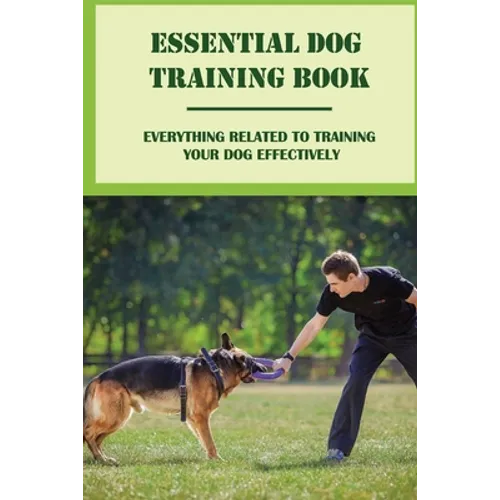 Essential Dog Training Book: Everything Related To Training Your Dog Effectively: All You Need To Train Your Dog In No Time book cover