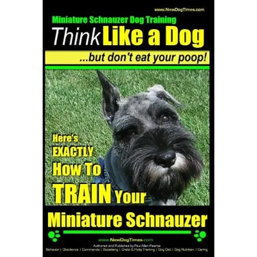 Miniature Schnauzer Dog Training Think Like a Dog But Don't Eat Your Poop!: Here's EXACTLY How To Train Your Miniature Schnauzer book cover