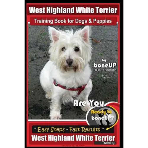West Highland White Terrier Training Book for Dogs and Puppies by Bone Up Dog Training: Are You Ready to Bone Up? Easy Steps * Fast Results West Highl book cover