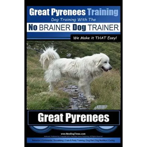 Great Pyrenees Training Dog Training with the No BRAINER Dog TRAINER We Make it THAT Easy!: How to EASILY TRAIN Your Great Pyrenees book cover