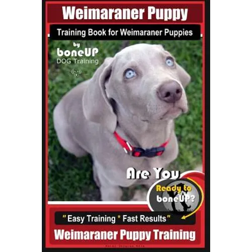 Weimaraner Puppy Training Book for Weimaraner Puppies By BoneUP DOG Training: Are You Ready to right way Bone Up? Easy Training * Fast Results Weimara book cover