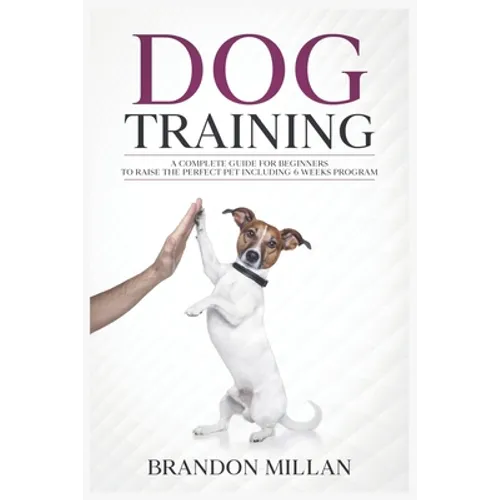 Dog Training: A Complete Guide for beginners to raise the perfect Pet Including 6 Weeks Program book cover