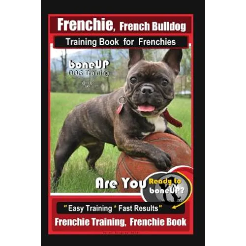 Frenchie, French Bulldog Training Book for Frenchies, By BoneUP DOG Training: Are You Ready to Bone Up? Easy Training * Fast Results Frenchie Training book cover