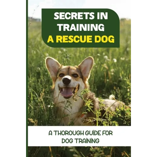 Secrets In Training A Rescue Dog: A Thorough Guide For Dog Training: How To Train Your Dog To Be A Rescue Dog book cover