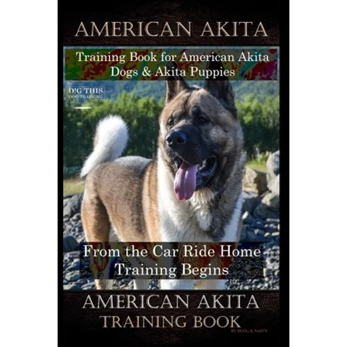 American Akita Training Book for American Akita Dogs & Akita Puppies By D!G THIS DOG Training, From the Car Ride Home Training Begins, American Akita book cover