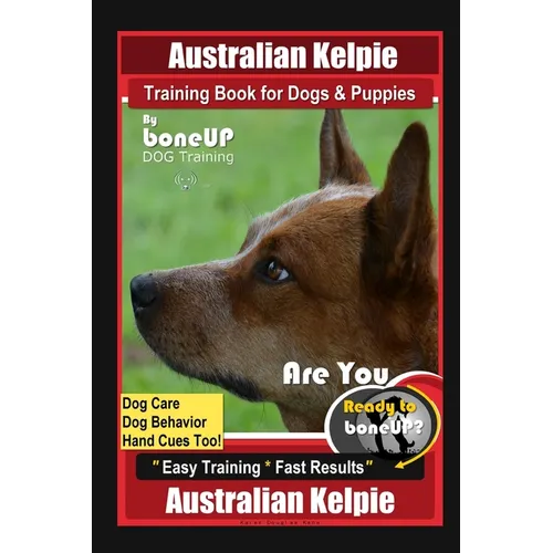 Australian Kelpie Training Book for Dogs & Puppies By BoneUP DOG Training, Dog Care, Dog Behavior, Hand Cues Too! Are You Ready to Bone Up? Easy Train book cover