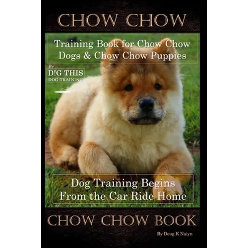 Chow Chow Training Book for Chow Chow Dogs * Chow Chow Puppies By D!G THIS DOG Training, Dog Training Begins From the Car Ride Home, Chow Chow Book book cover
