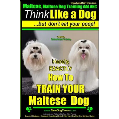 Maltese, Maltese Dog Training AAA AKC: Think Like a Dog But Don'T Eat Your Poop! Maltese Breed Expert Training: Here's EXACLTY How To TRAIN Your Malte book cover