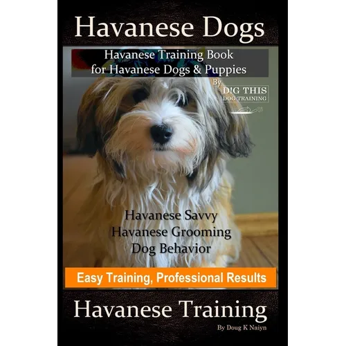 Havanese Dogs, Havanese Training Book for Havanese Dogs &Puppies, By DiG TH!S DOG Training, Havanese Savvy, Havanese Grooming, Dog Behavior, Easy Trai book cover