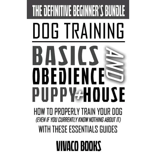 Dog Training: The Definitive Beginner's Bundle: How To Properly Train Your Dog Even If You Currently Know Nothing About It With These Essentials Guide book cover