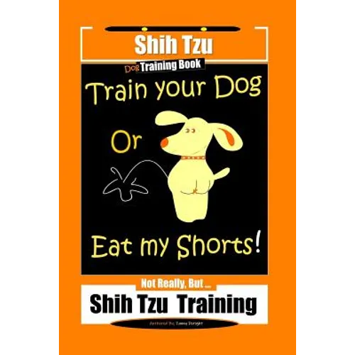 Shi Tzu Dog Training Book Train Your Dog Or Eat My Shorts! Not Really, But... Shih Tzu Training book cover